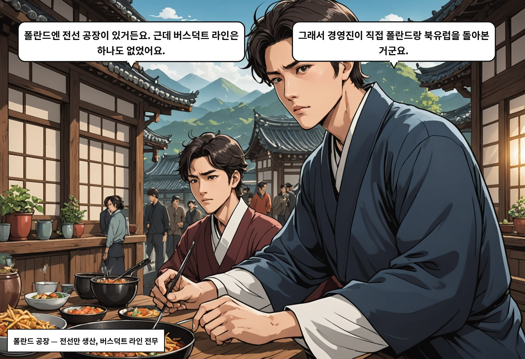 A: 폴란드엔 전선 공장이 있거든요. 근데 버스덕트 라인은 하나도 없었어요. B: 그래서 경영진이 직접 폴란드랑 북유럽을 돌아본 거군요.