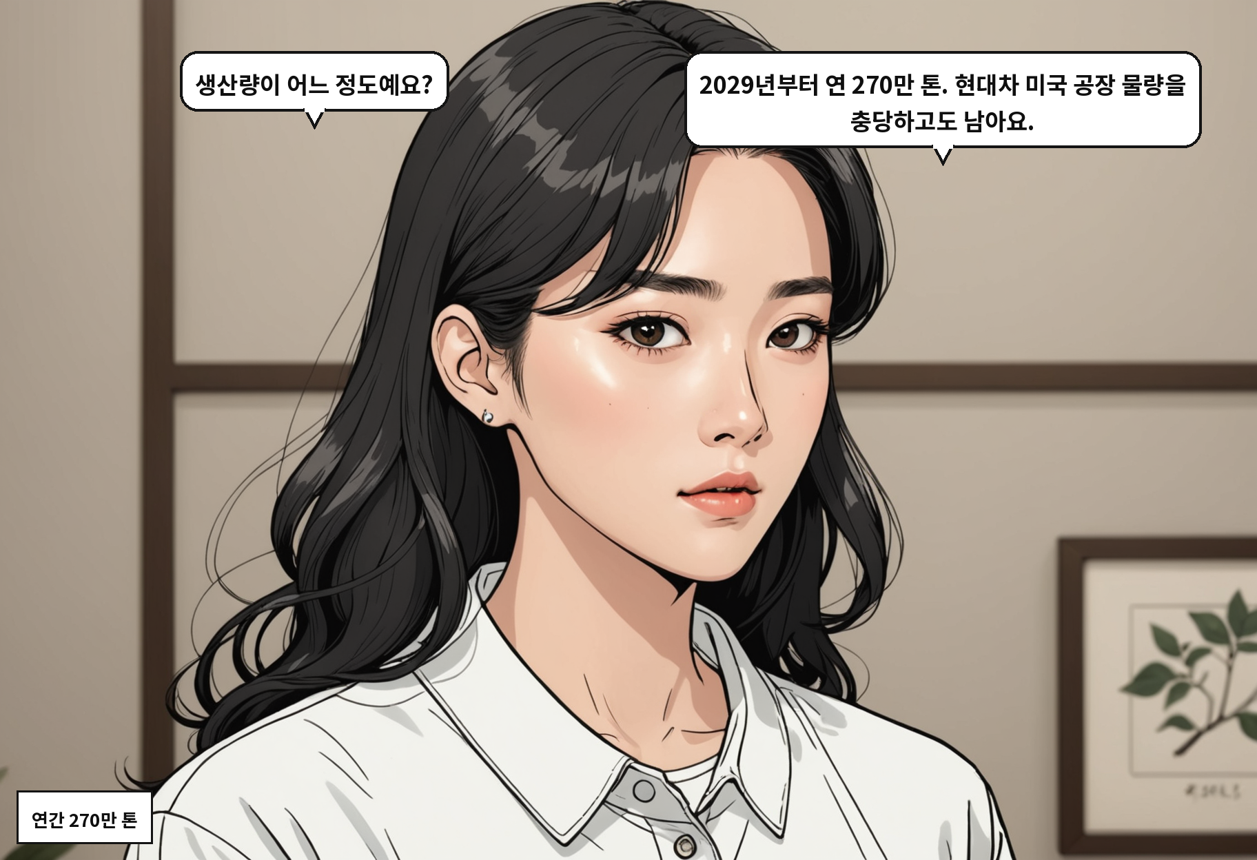 A: 생산량이 어느 정도예요? B: 2029년부터 연 270만 톤. 현대차 미국 공장 물량을 충당하고도 남아요.