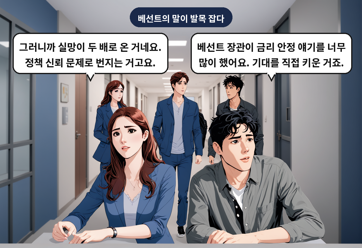 B: 베선트 장관이 금리 안정 얘기를 너무 많이 했어요. 기대를 직접 키운 거죠. A: 그러니까 실망이 두 배로 온 거네요. 정책 신뢰 문제로 번지는 거고요.