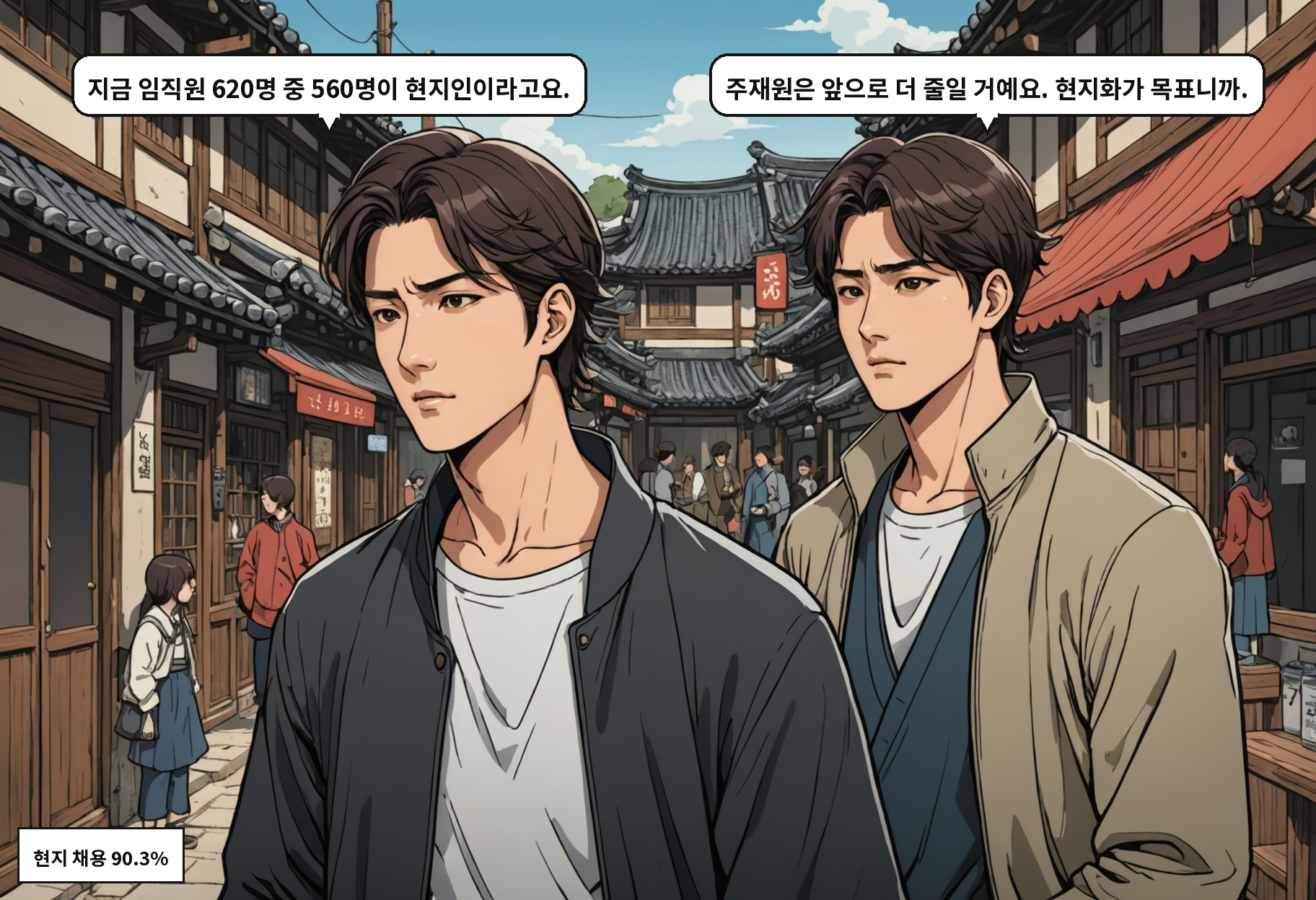 A: 지금 임직원 620명 중 560명이 현지인이라고요. B: 주재원은 앞으로 더 줄일 거예요. 현지화가 목표니까.