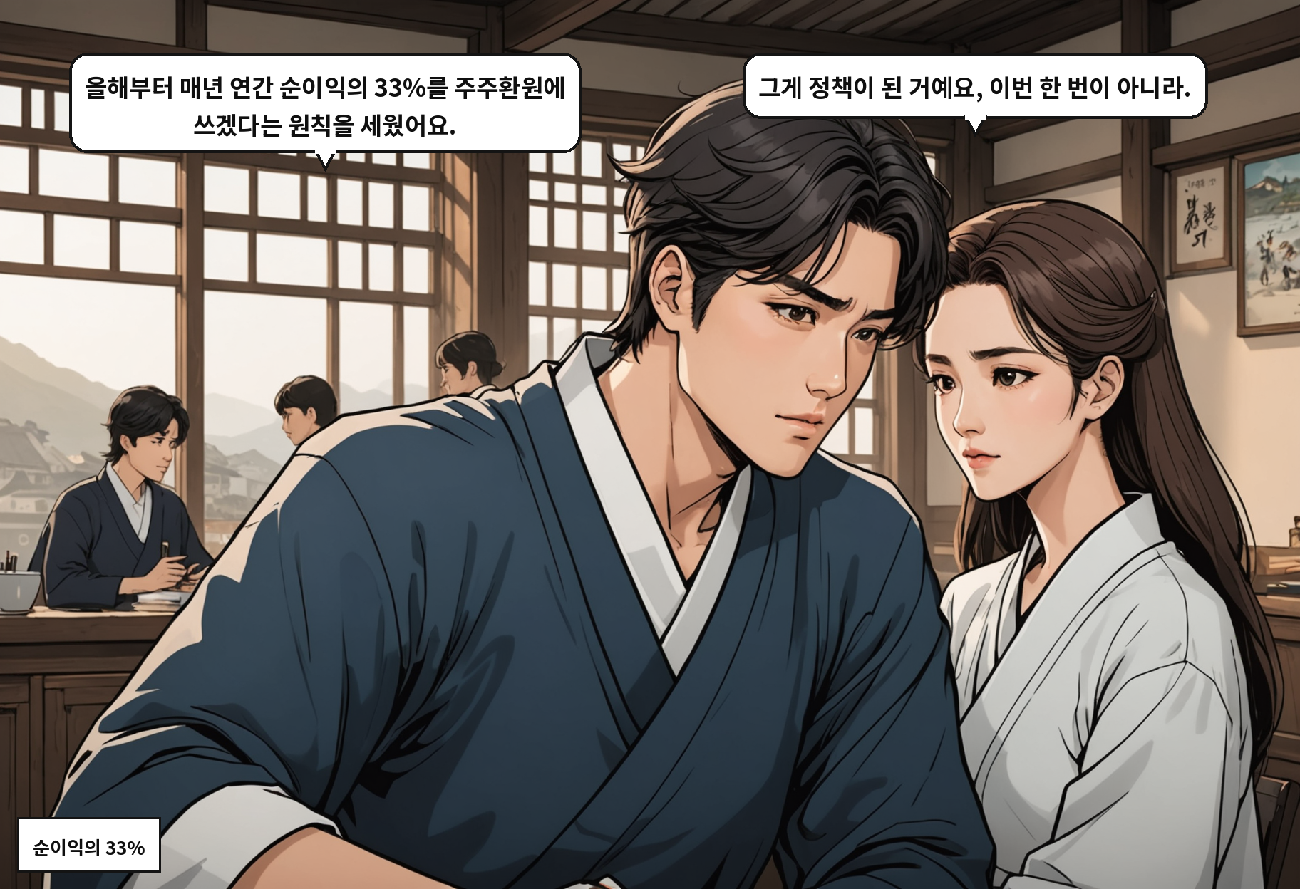 A: 올해부터 매년 연간 순이익의 33%를 주주환원에 쓰겠다는 원칙을 세웠어요. B: 그게 정책이 된 거예요, 이번 한 번이 아니라.