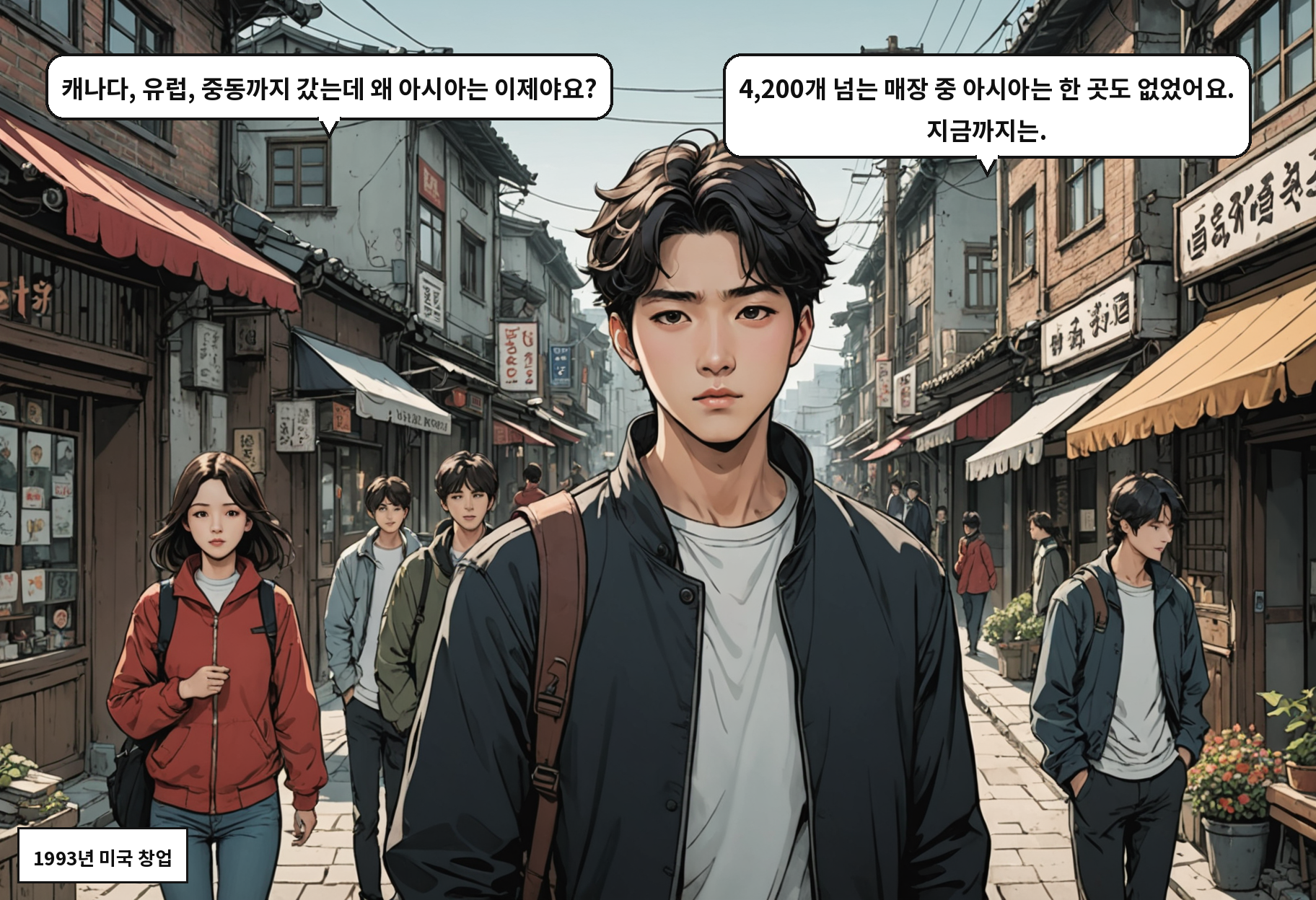 A: 캐나다, 유럽, 중동까지 갔는데 왜 아시아는 이제야요? B: 4,200개 넘는 매장 중 아시아는 한 곳도 없었어요. 지금까지는.