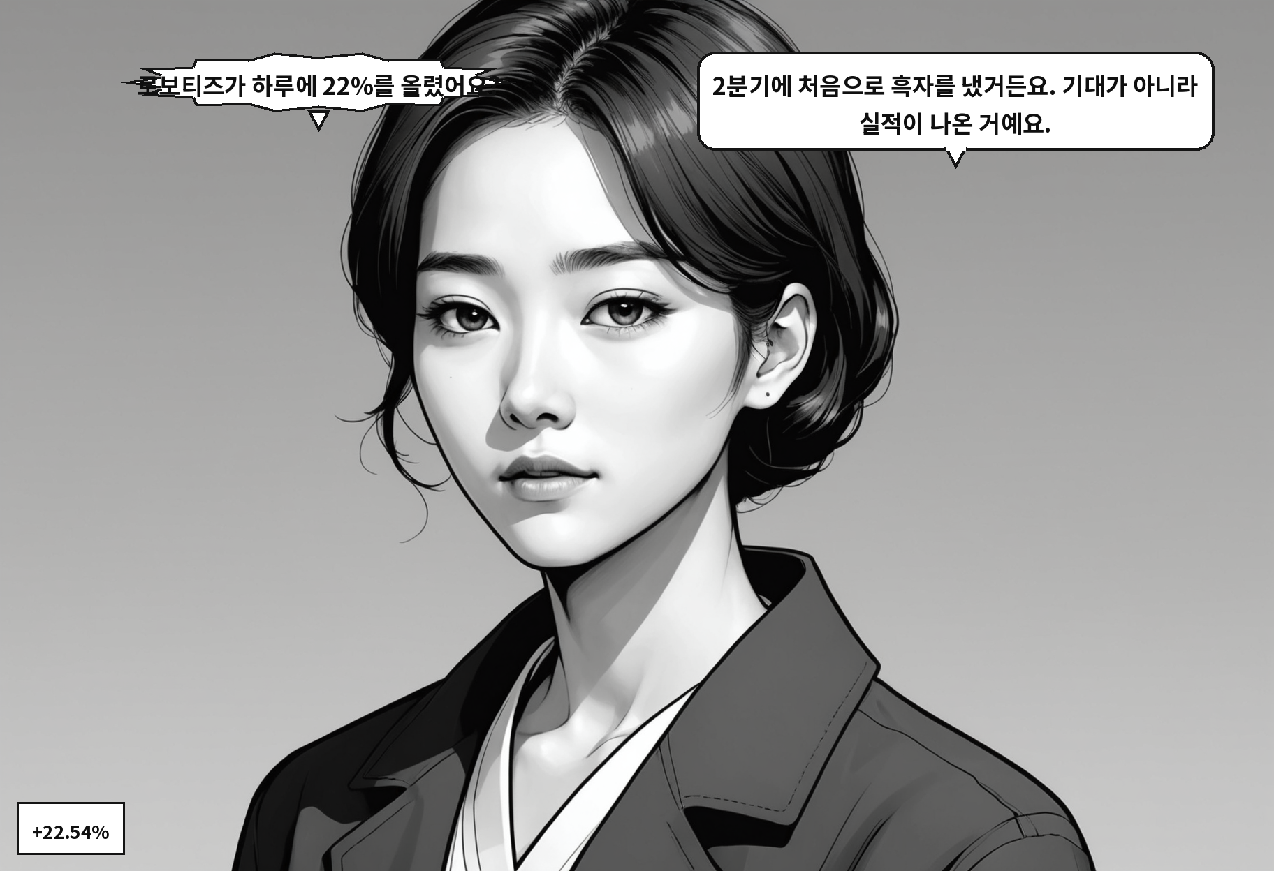 B: 로보티즈가 하루에 22%를 올렸어요? A: 2분기에 처음으로 흑자를 냈거든요. 기대가 아니라 실적이 나온 거예요.