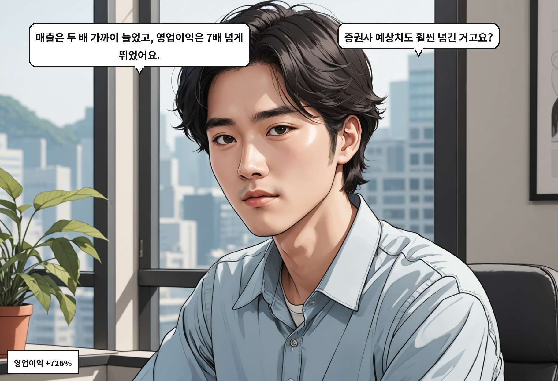 A: 매출은 두 배 가까이 늘었고, 영업이익은 7배 넘게 뛰었어요. B: 증권사 예상치도 훨씬 넘긴 거고요?