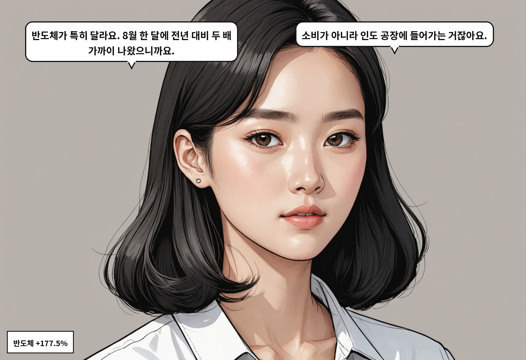 A: 반도체가 특히 달라요. 8월 한 달에 전년 대비 두 배 가까이 나왔으니까요. B: 소비가 아니라 인도 공장에 들어가는 거잖아요.