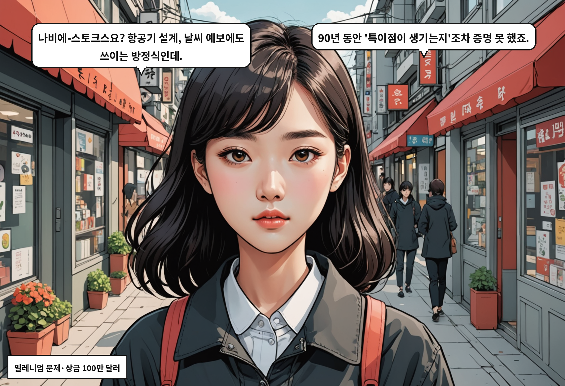 A: 나비에-스토크스요? 항공기 설계, 날씨 예보에도 쓰이는 방정식인데. B: 90년 동안 '특이점이 생기는지'조차 증명 못 했죠.