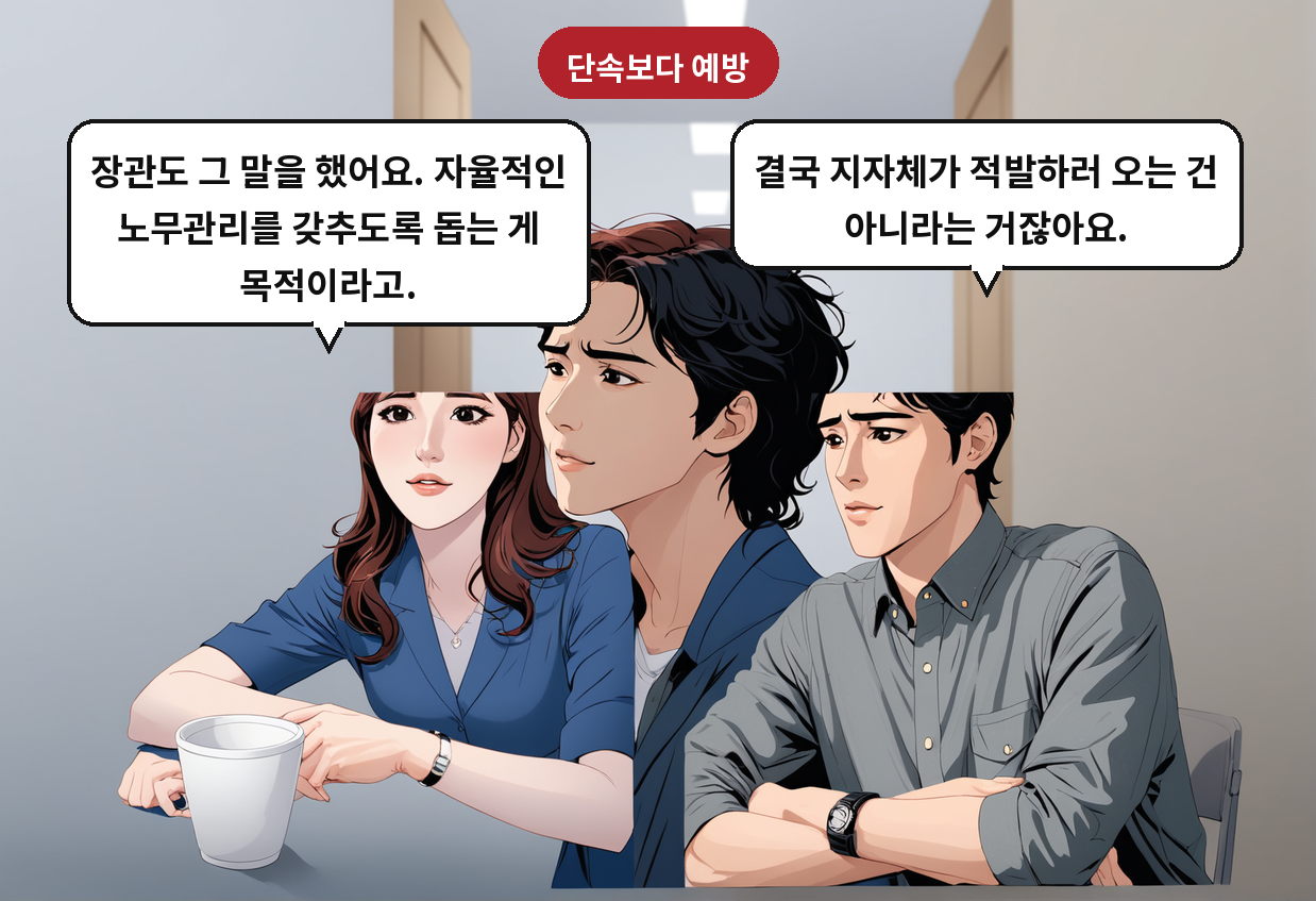 A: 결국 지자체가 적발하러 오는 건 아니라는 거잖아요. B: 장관도 그 말을 했어요. 자율적인 노무관리를 갖추도록 돕는 게 목적이라고.