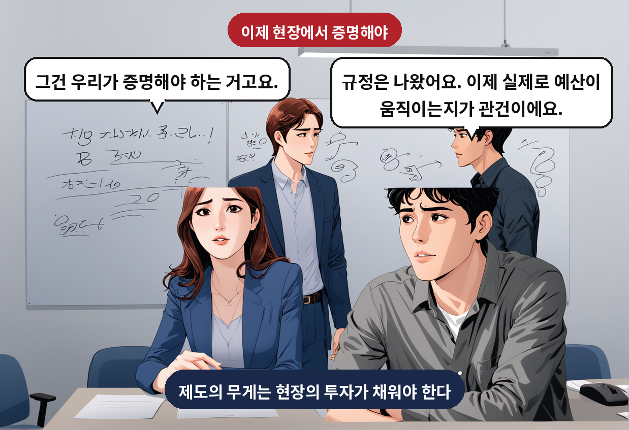 B: 규정은 나왔어요. 이제 실제로 예산이 움직이는지가 관건이에요. A: 그건 우리가 증명해야 하는 거고요.