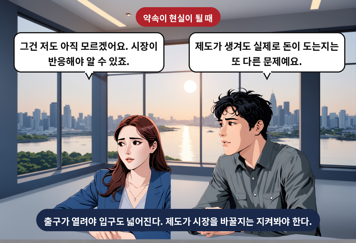 B: 제도가 생겨도 실제로 돈이 도는지는 또 다른 문제예요. A: 그건 저도 아직 모르겠어요. 시장이 반응해야 알 수 있죠.