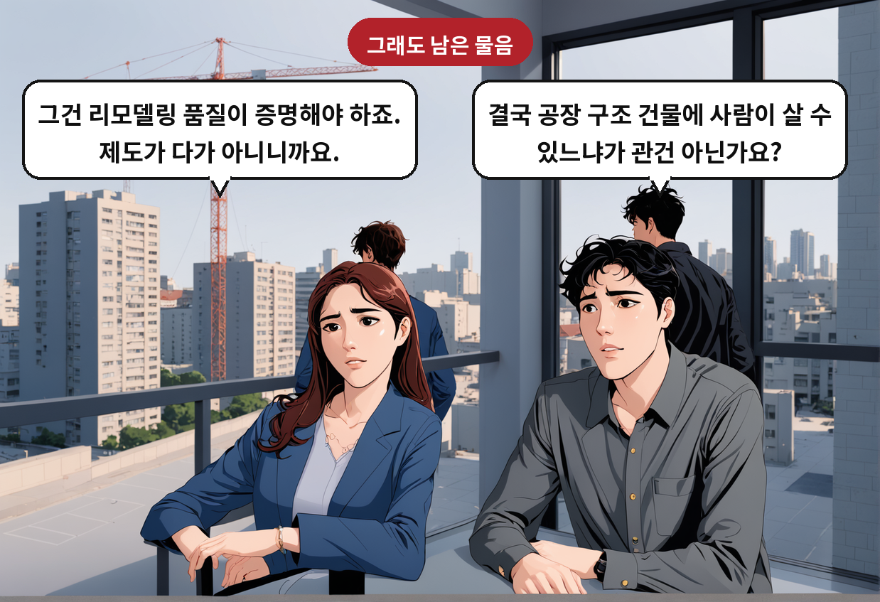A: 결국 공장 구조 건물에 사람이 살 수 있느냐가 관건 아닌가요? B: 그건 리모델링 품질이 증명해야 하죠. 제도가 다가 아니니까요.