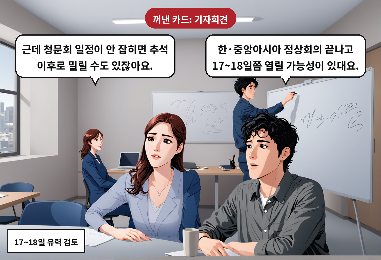 B: 한·중앙아시아 정상회의 끝나고 17~18일쯤 열릴 가능성이 있대요. A: 근데 청문회 일정이 안 잡히면 추석 이후로 밀릴 수도 있잖아요.