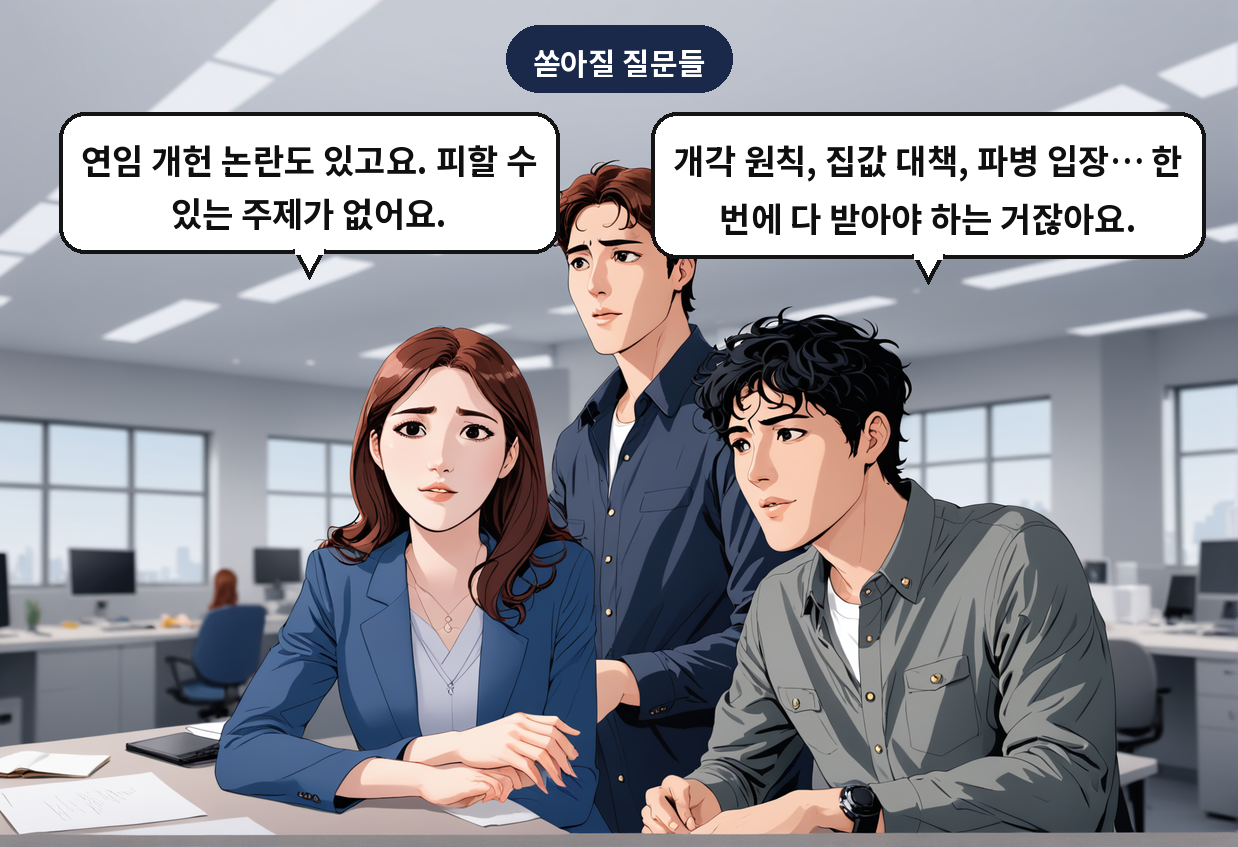 A: 개각 원칙, 집값 대책, 파병 입장… 한 번에 다 받아야 하는 거잖아요. B: 연임 개헌 논란도 있고요. 피할 수 있는 주제가 없어요.