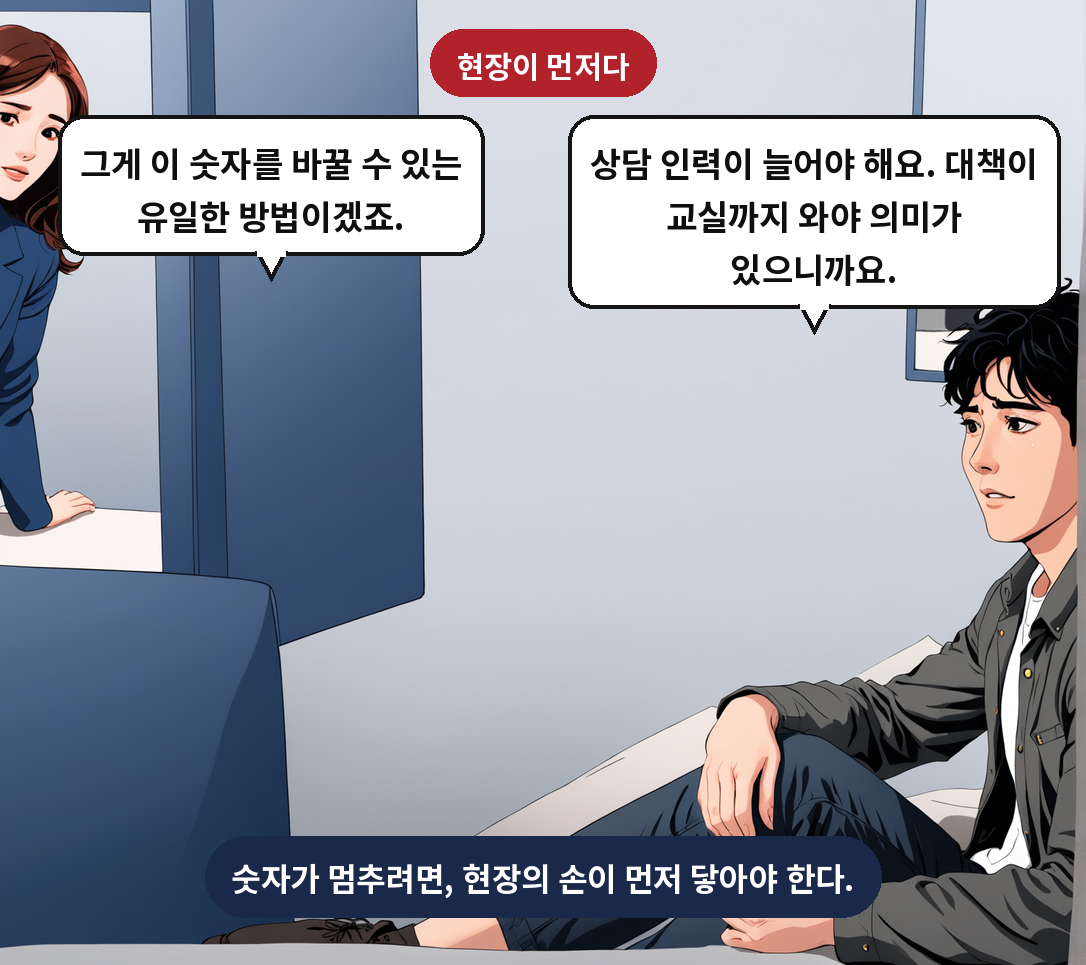 A: 상담 인력이 늘어야 해요. 대책이 교실까지 와야 의미가 있으니까요. B: 그게 이 숫자를 바꿀 수 있는 유일한 방법이겠죠.