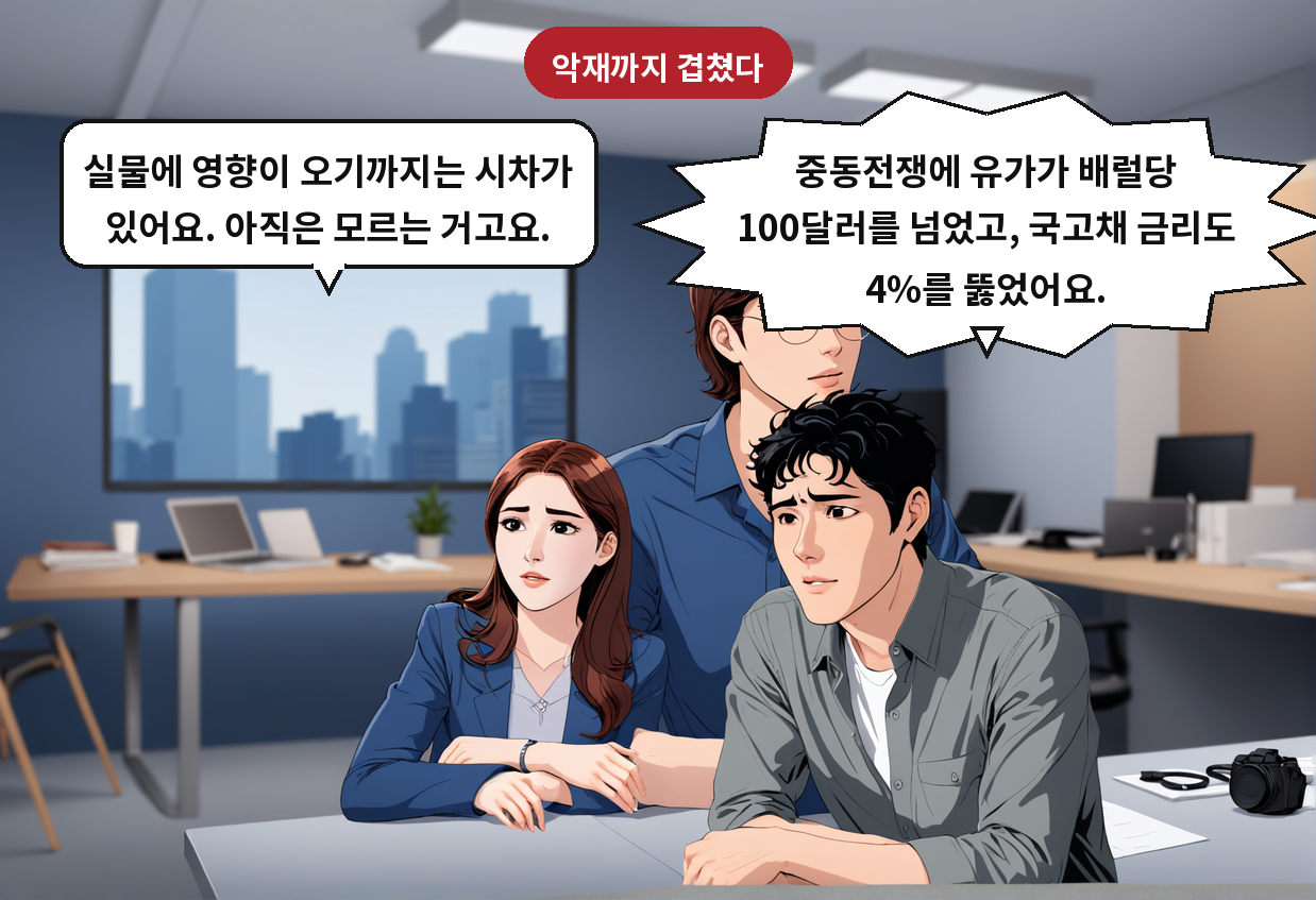 A: 중동전쟁에 유가가 배럴당 100달러를 넘었고, 국고채 금리도 4%를 뚫었어요. B: 실물에 영향이 오기까지는 시차가 있어요. 아직은 모르는 거고요.