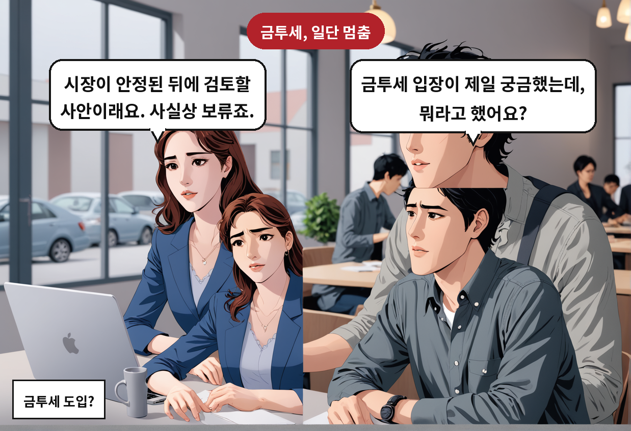 A: 금투세 입장이 제일 궁금했는데, 뭐라고 했어요? B: 시장이 안정된 뒤에 검토할 사안이래요. 사실상 보류죠.