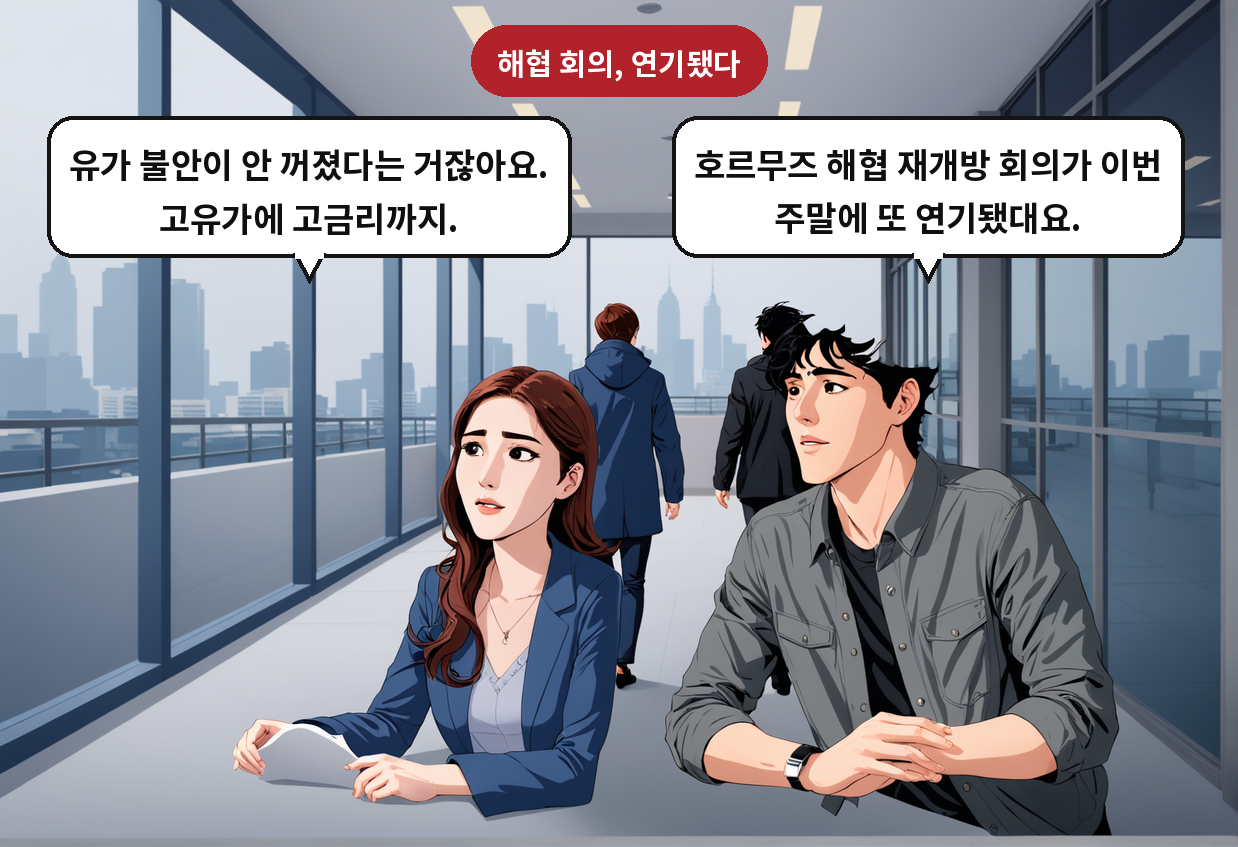 A: 호르무즈 해협 재개방 회의가 이번 주말에 또 연기됐대요. B: 유가 불안이 안 꺼졌다는 거잖아요. 고유가에 고금리까지.
