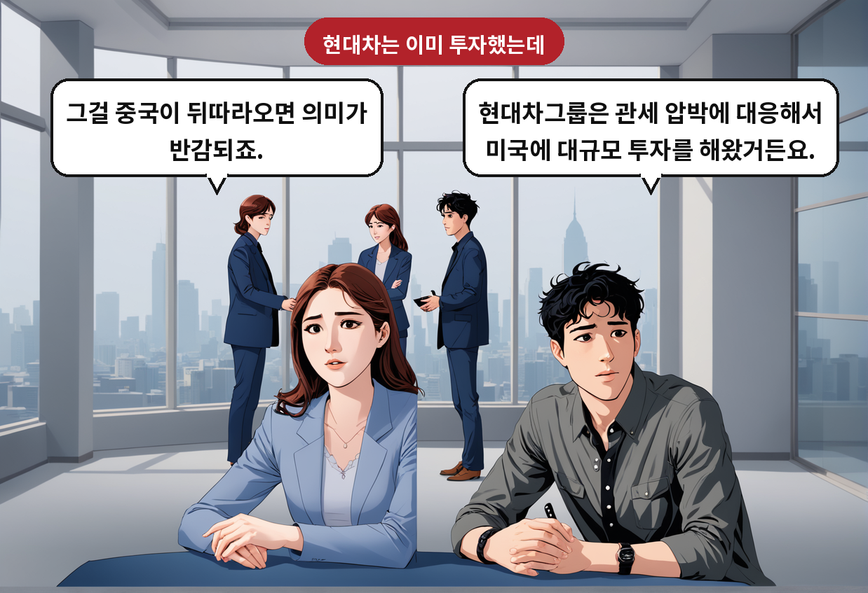 A: 현대차그룹은 관세 압박에 대응해서 미국에 대규모 투자를 해왔거든요. B: 그걸 중국이 뒤따라오면 의미가 반감되죠.