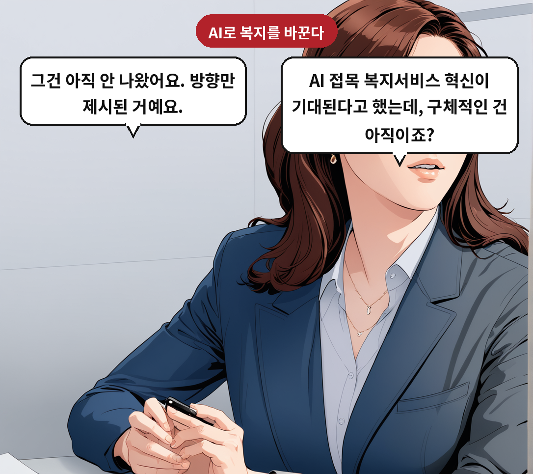A: AI 접목 복지서비스 혁신이 기대된다고 했는데, 구체적인 건 아직이죠? B: 그건 아직 안 나왔어요. 방향만 제시된 거예요.