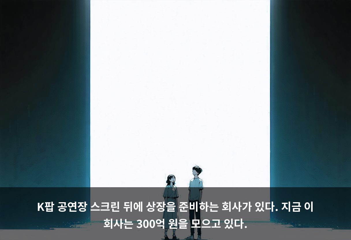 K팝 공연장 스크린 뒤에 상장을 준비하는 회사가 있다. 지금 이 회사는 300억 원을 모으고 있다.