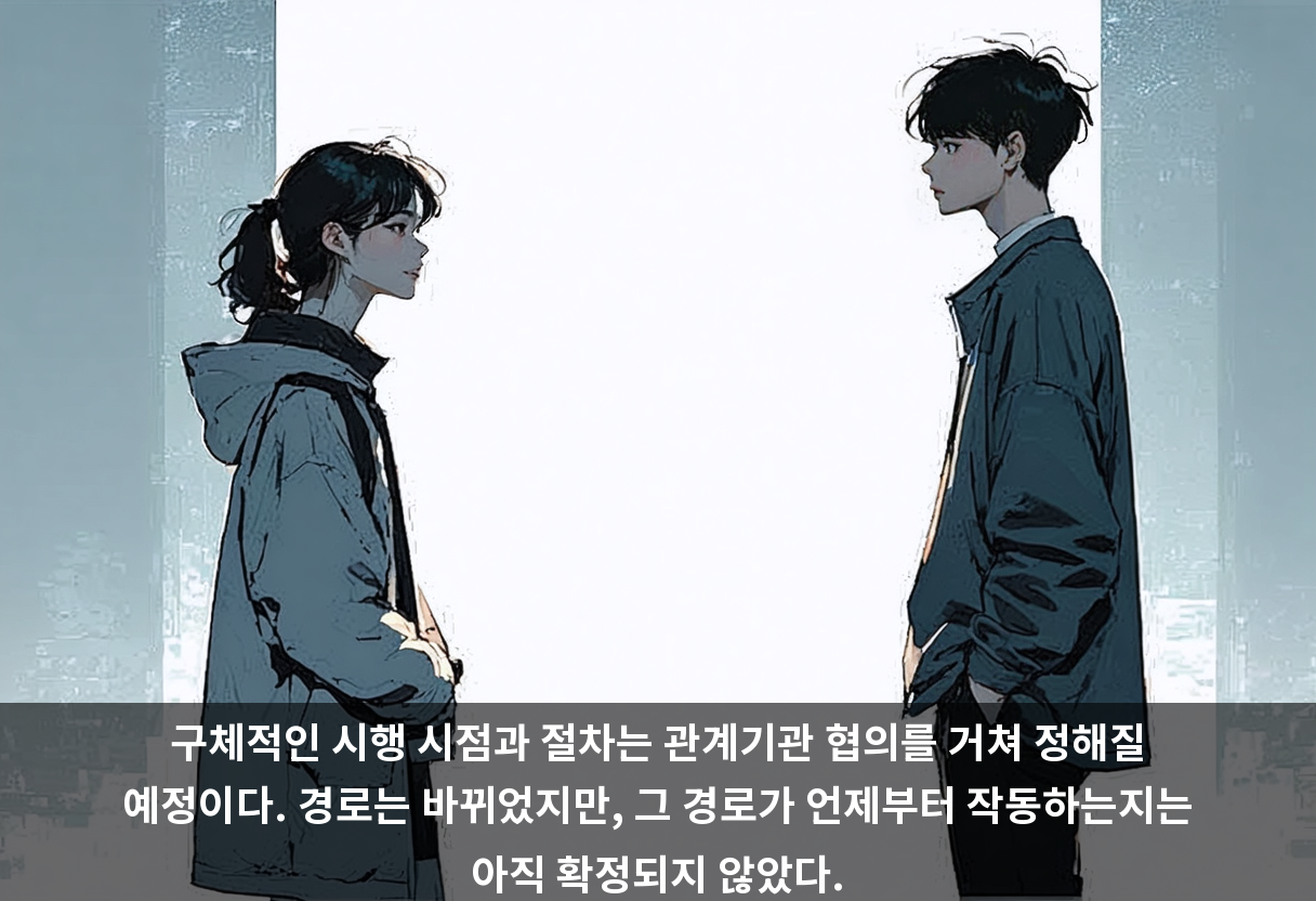 구체적인 시행 시점과 절차는 관계기관 협의를 거쳐 정해질 예정이다. 경로는 바뀌었지만, 그 경로가 언제부터 작동하는지는 아직 확정되지 않았다.