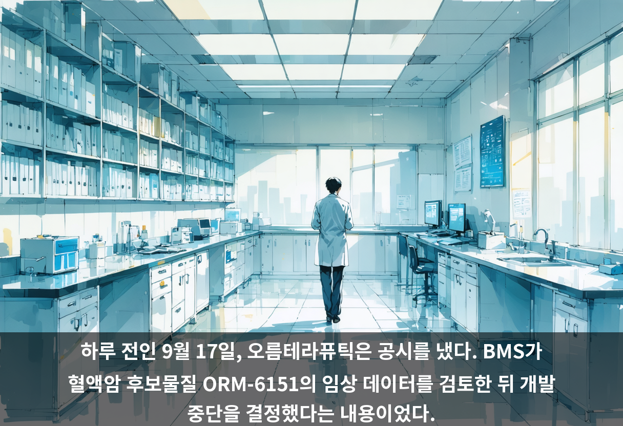 하루 전인 9월 17일, 오름테라퓨틱은 공시를 냈다. BMS가 혈액암 후보물질 ORM-6151의 임상 데이터를 검토한 뒤 개발 중단을 결정했다는 내용이었다.