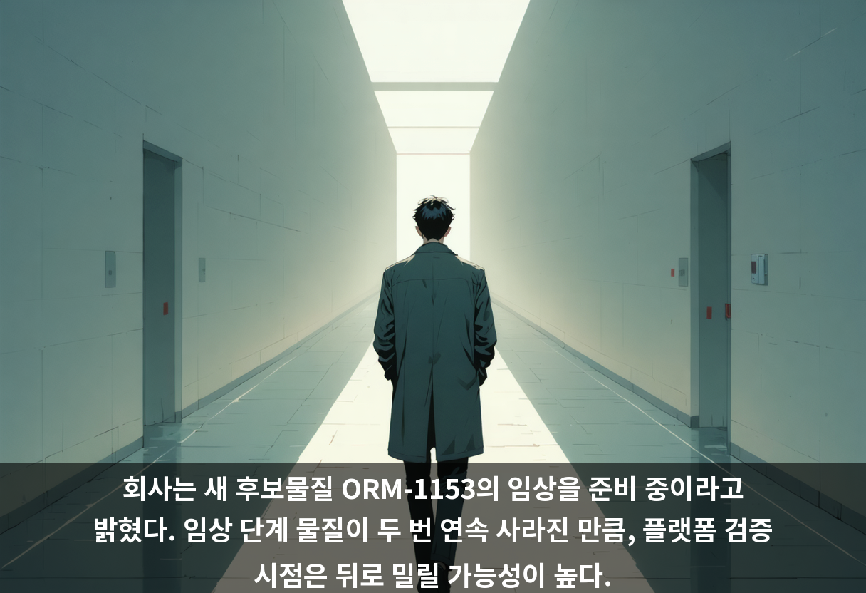 회사는 새 후보물질 ORM-1153의 임상을 준비 중이라고 밝혔다. 임상 단계 물질이 두 번 연속 사라진 만큼, 플랫폼 검증 시점은 뒤로 밀릴 가능성이 높다.