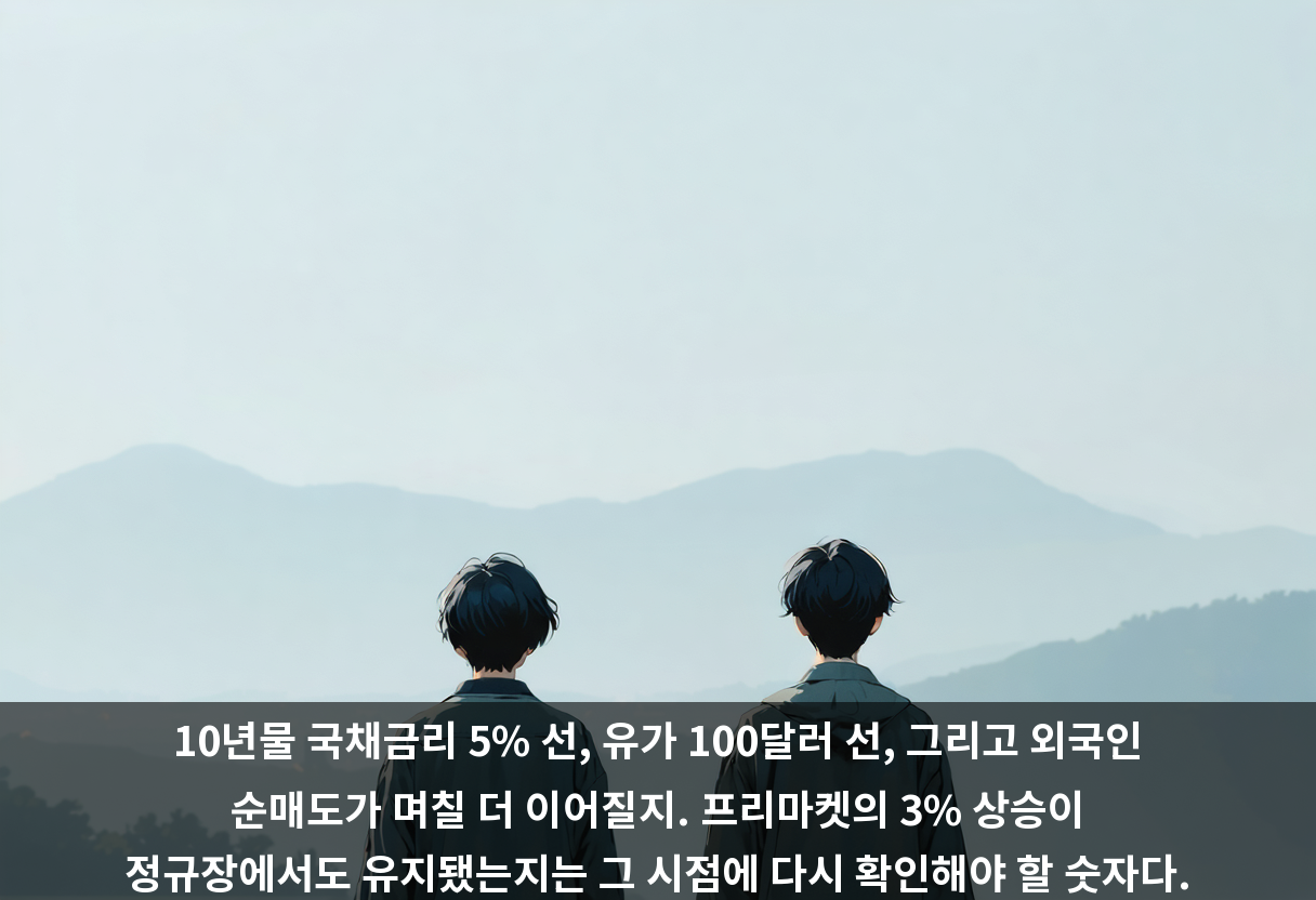 10년물 국채금리 5% 선, 유가 100달러 선, 그리고 외국인 순매도가 며칠 더 이어질지. 프리마켓의 3% 상승이 정규장에서도 유지됐는지는 그 시점에 다시 확인해야 할 숫자다.
