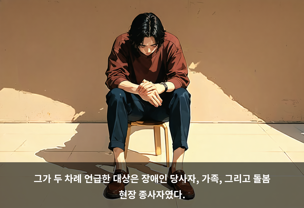 그가 두 차례 언급한 대상은 장애인 당사자, 가족, 그리고 돌봄 현장 종사자였다.