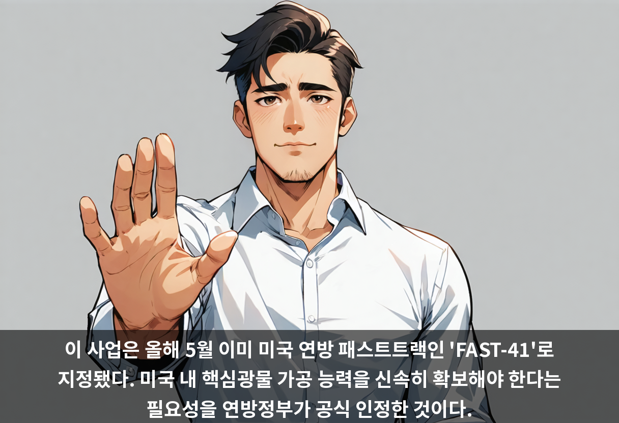 이 사업은 올해 5월 이미 미국 연방 패스트트랙인 'FAST-41'로 지정됐다. 미국 내 핵심광물 가공 능력을 신속히 확보해야 한다는 필요성을 연방정부가 공식 인정한 것이다.