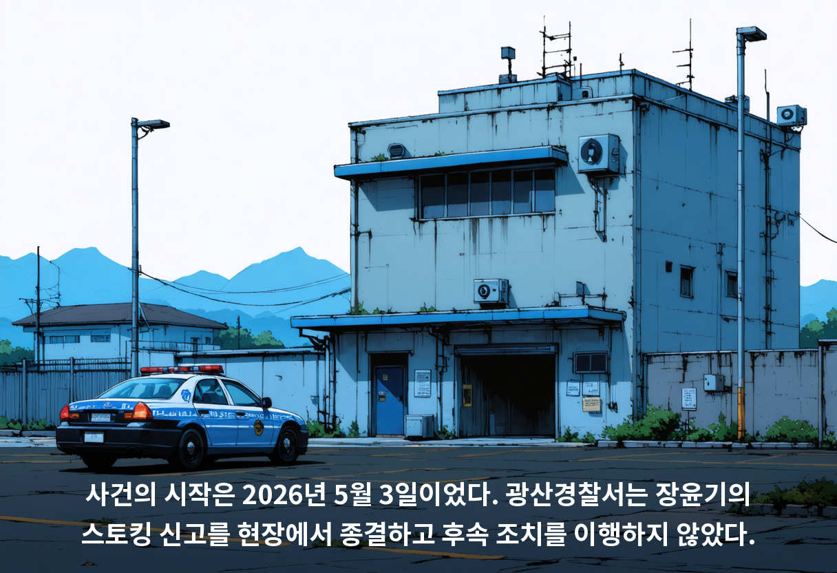 사건의 시작은 2026년 5월 3일이었다. 광산경찰서는 장윤기의 스토킹 신고를 현장에서 종결하고 후속 조치를 이행하지 않았다.