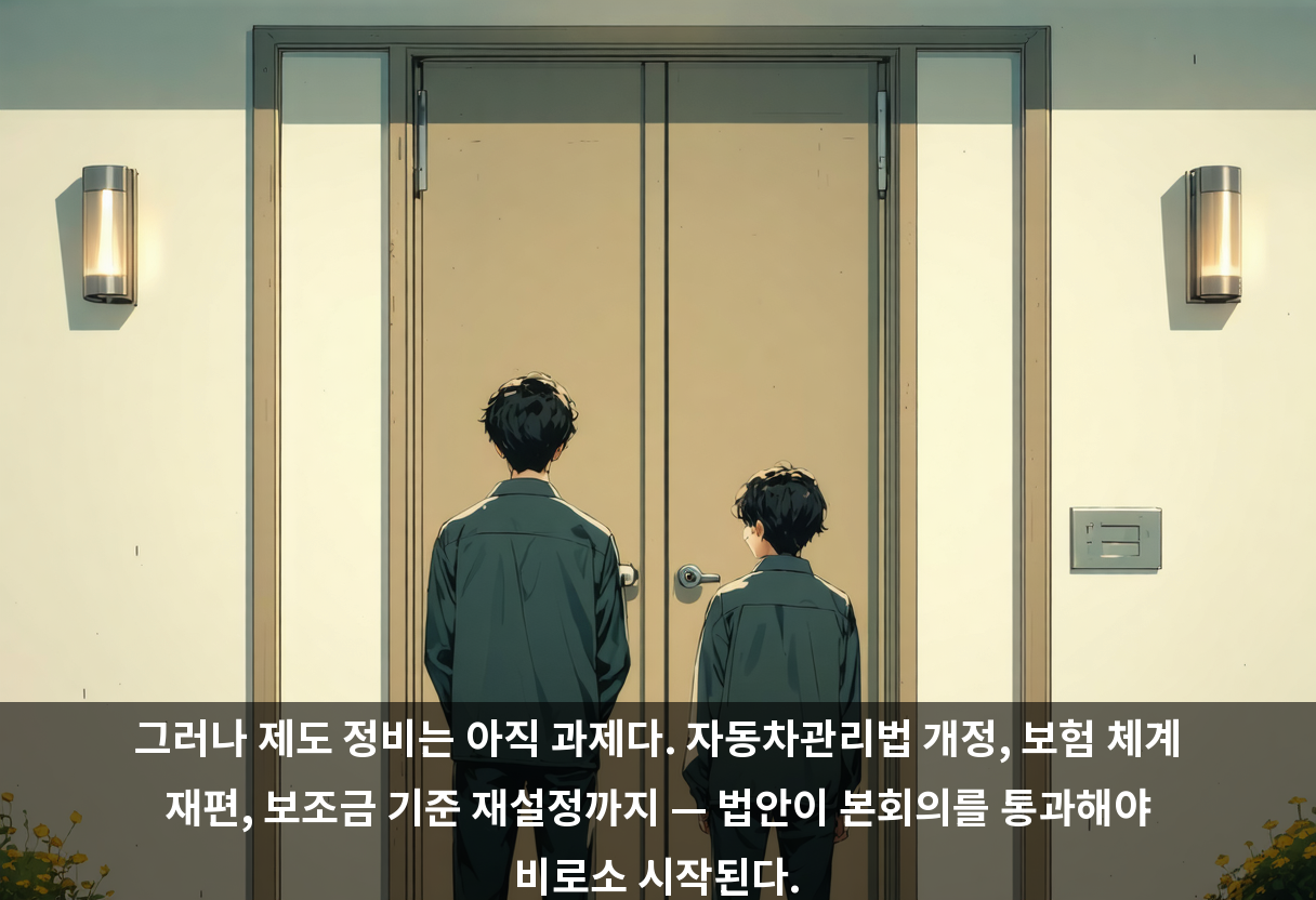 그러나 제도 정비는 아직 과제다. 자동차관리법 개정, 보험 체계 재편, 보조금 기준 재설정까지 — 법안이 본회의를 통과해야 비로소 시작된다.