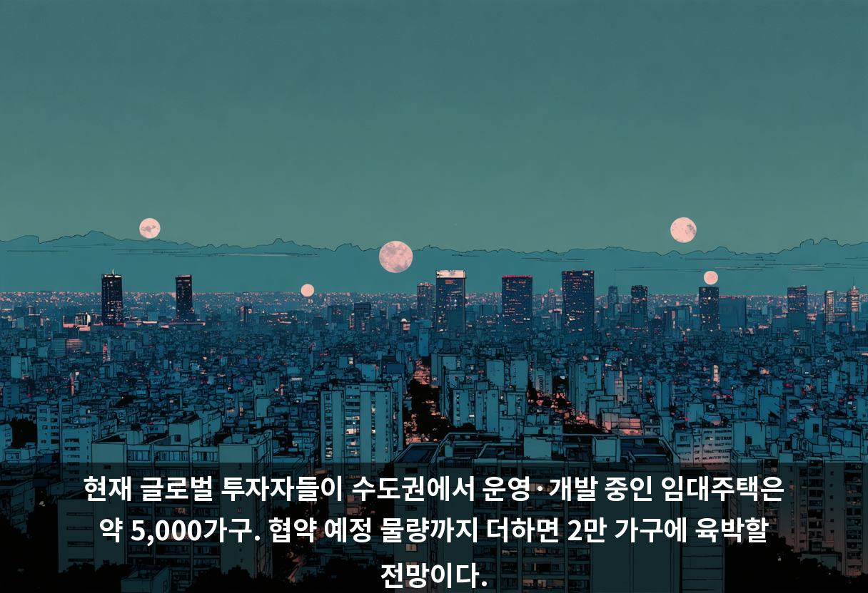 현재 글로벌 투자자들이 수도권에서 운영·개발 중인 임대주택은 약 5,000가구. 협약 예정 물량까지 더하면 2만 가구에 육박할 전망이다.