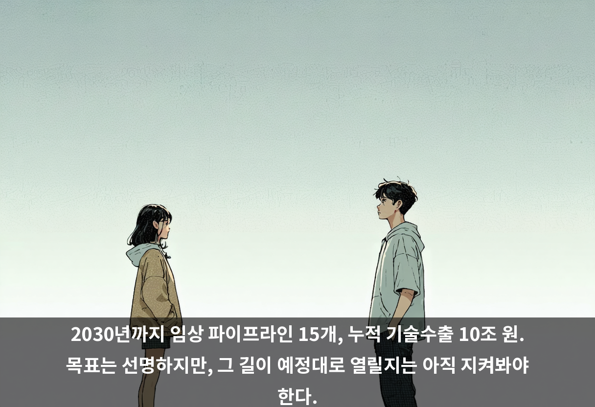 2030년까지 임상 파이프라인 15개, 누적 기술수출 10조 원. 목표는 선명하지만, 그 길이 예정대로 열릴지는 아직 지켜봐야 한다.
