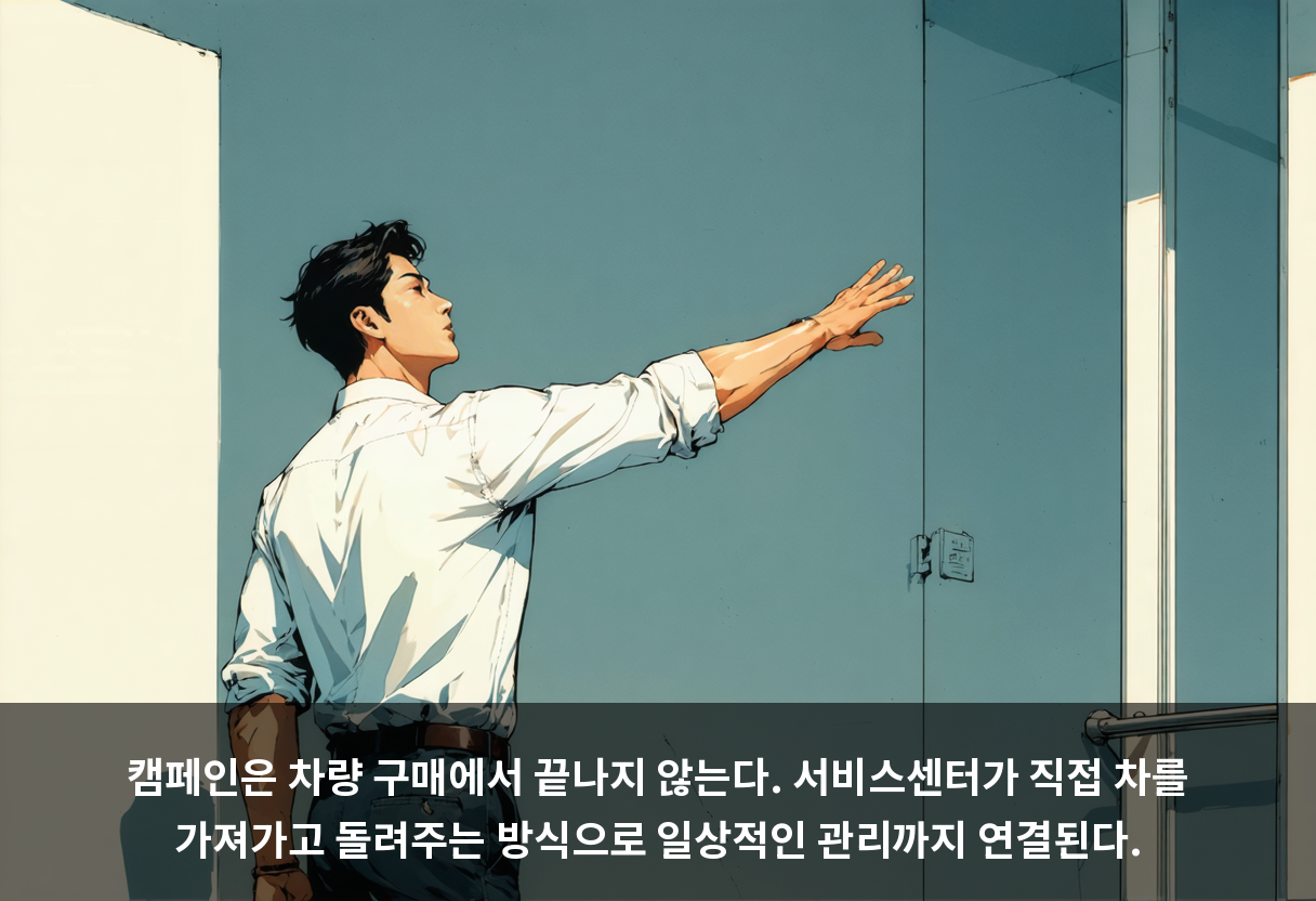 캠페인은 차량 구매에서 끝나지 않는다. 서비스센터가 직접 차를 가져가고 돌려주는 방식으로 일상적인 관리까지 연결된다.