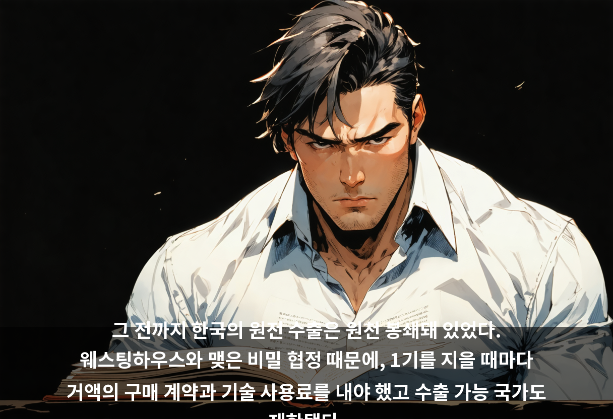 그 전까지 한국의 원전 수출은 원천 봉쇄돼 있었다. 웨스팅하우스와 맺은 비밀 협정 때문에, 1기를 지을 때마다 거액의 구매 계약과 기술 사용료를 내야 했고 수출 가능 국가도 제한됐다.