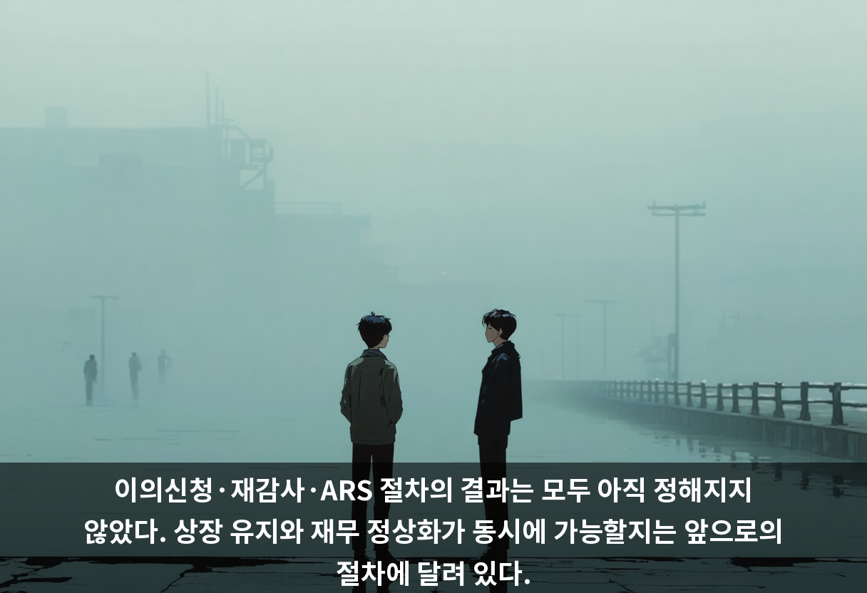 이의신청·재감사·ARS 절차의 결과는 모두 아직 정해지지 않았다. 상장 유지와 재무 정상화가 동시에 가능할지는 앞으로의 절차에 달려 있다.