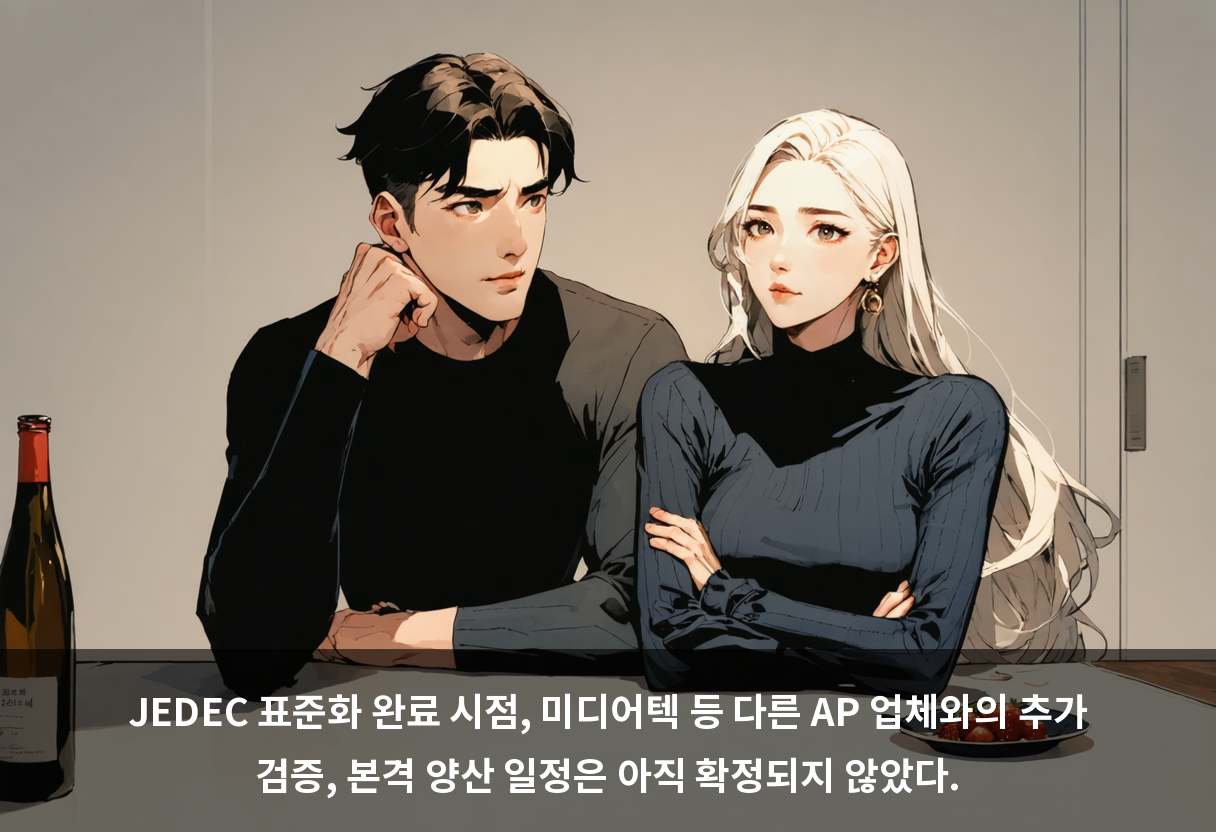 JEDEC 표준화 완료 시점, 미디어텍 등 다른 AP 업체와의 추가 검증, 본격 양산 일정은 아직 확정되지 않았다.