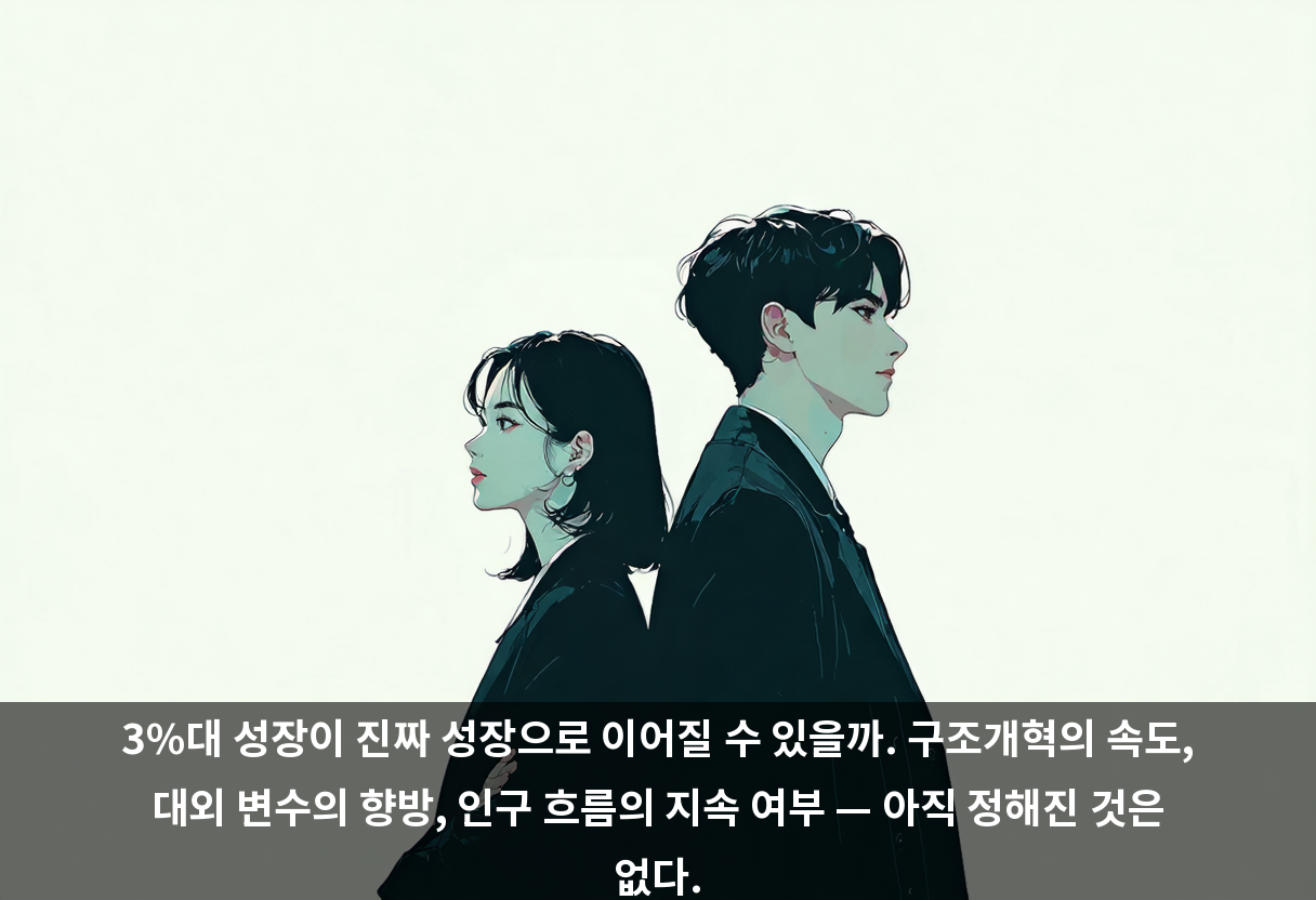 3%대 성장이 진짜 성장으로 이어질 수 있을까. 구조개혁의 속도, 대외 변수의 향방, 인구 흐름의 지속 여부 — 아직 정해진 것은 없다.