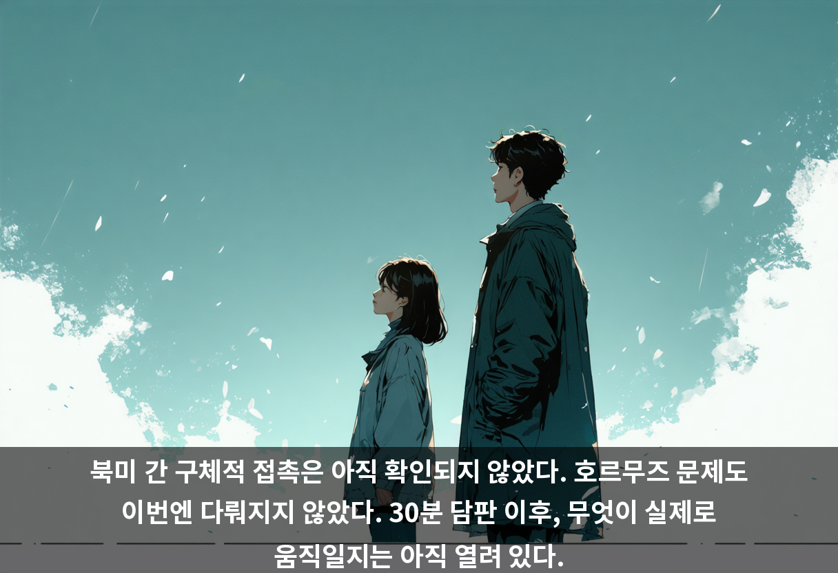 북미 간 구체적 접촉은 아직 확인되지 않았다. 호르무즈 문제도 이번엔 다뤄지지 않았다. 30분 담판 이후, 무엇이 실제로 움직일지는 아직 열려 있다.