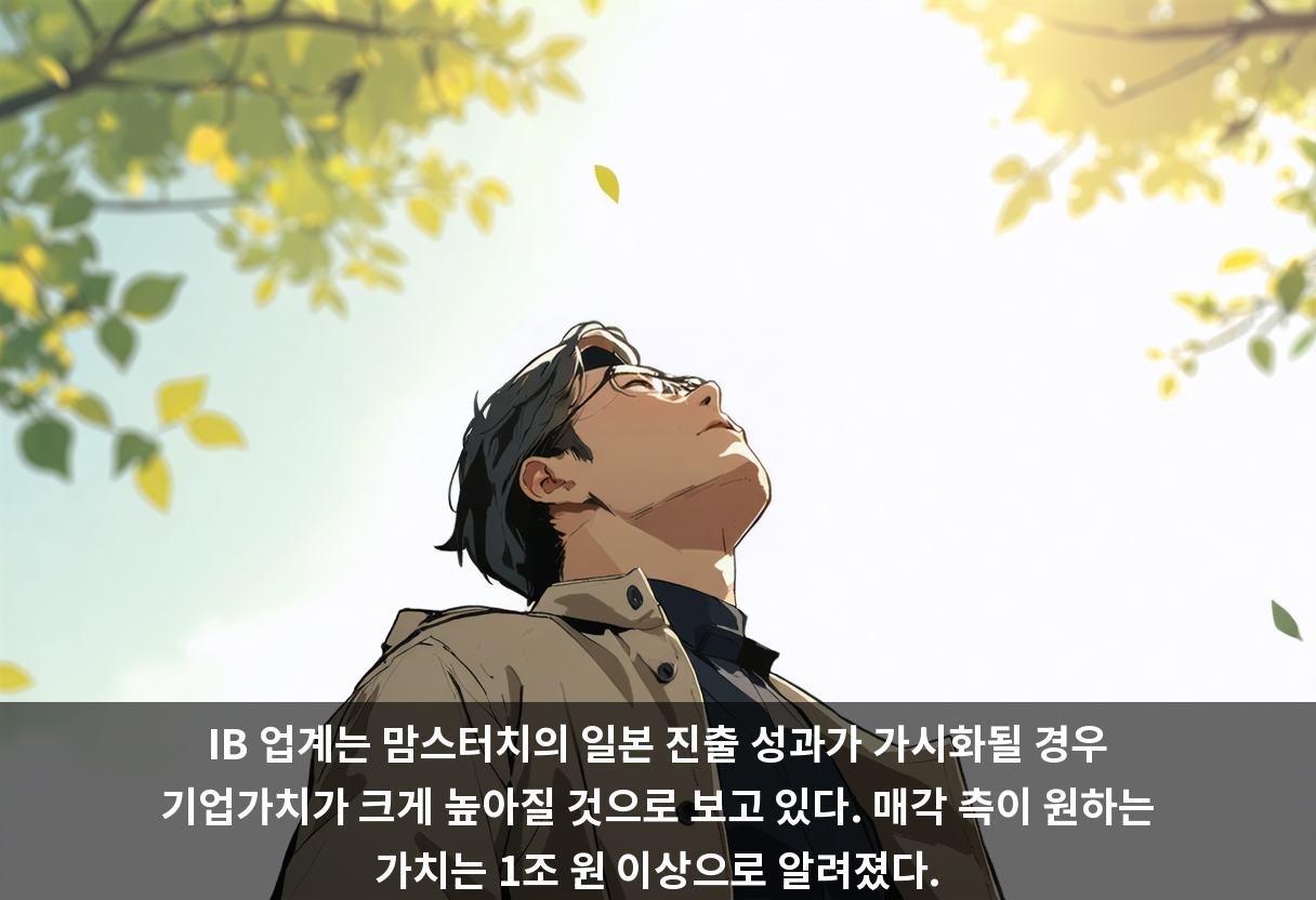 IB 업계는 맘스터치의 일본 진출 성과가 가시화될 경우 기업가치가 크게 높아질 것으로 보고 있다. 매각 측이 원하는 가치는 1조 원 이상으로 알려졌다.