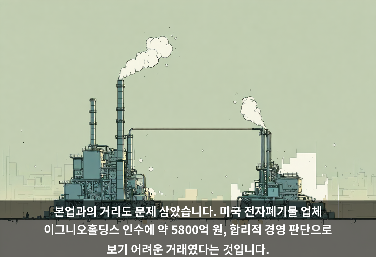 본업과의 거리도 문제 삼았습니다. 미국 전자폐기물 업체 이그니오홀딩스 인수에 약 5800억 원, 합리적 경영 판단으로 보기 어려운 거래였다는 것입니다.