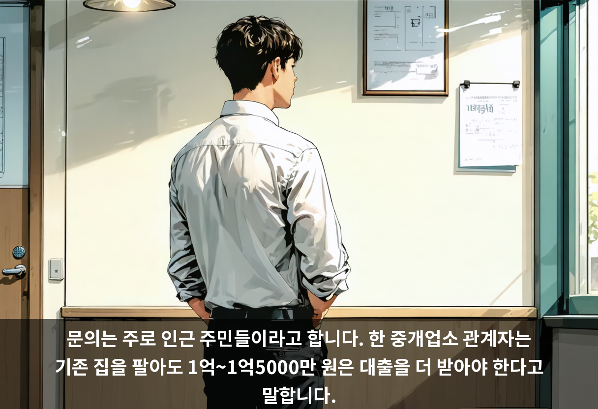 문의는 주로 인근 주민들이라고 합니다. 한 중개업소 관계자는 기존 집을 팔아도 1억~1억5000만 원은 대출을 더 받아야 한다고 말합니다.