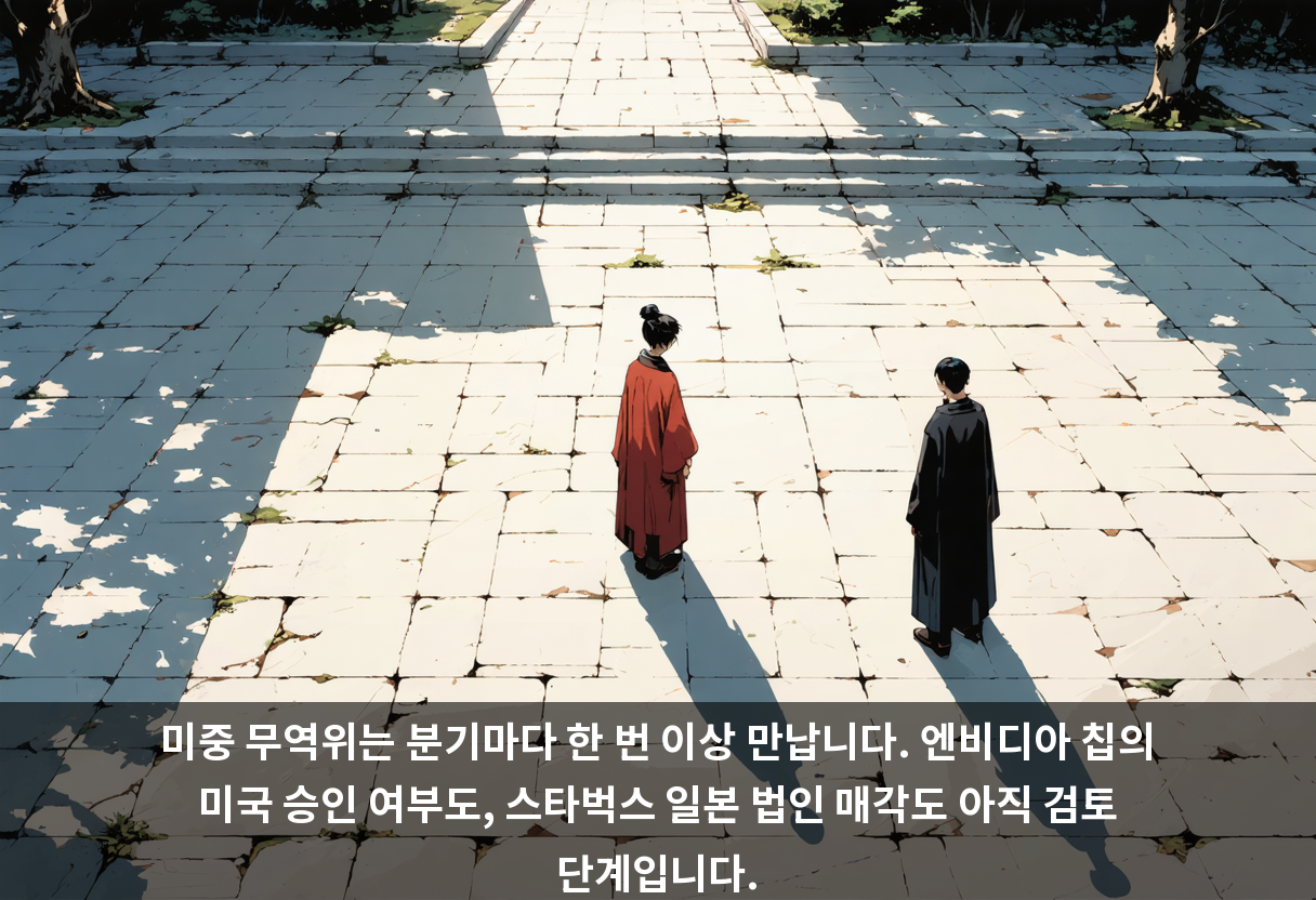미중 무역위는 분기마다 한 번 이상 만납니다. 엔비디아 칩의 미국 승인 여부도, 스타벅스 일본 법인 매각도 아직 검토 단계입니다.