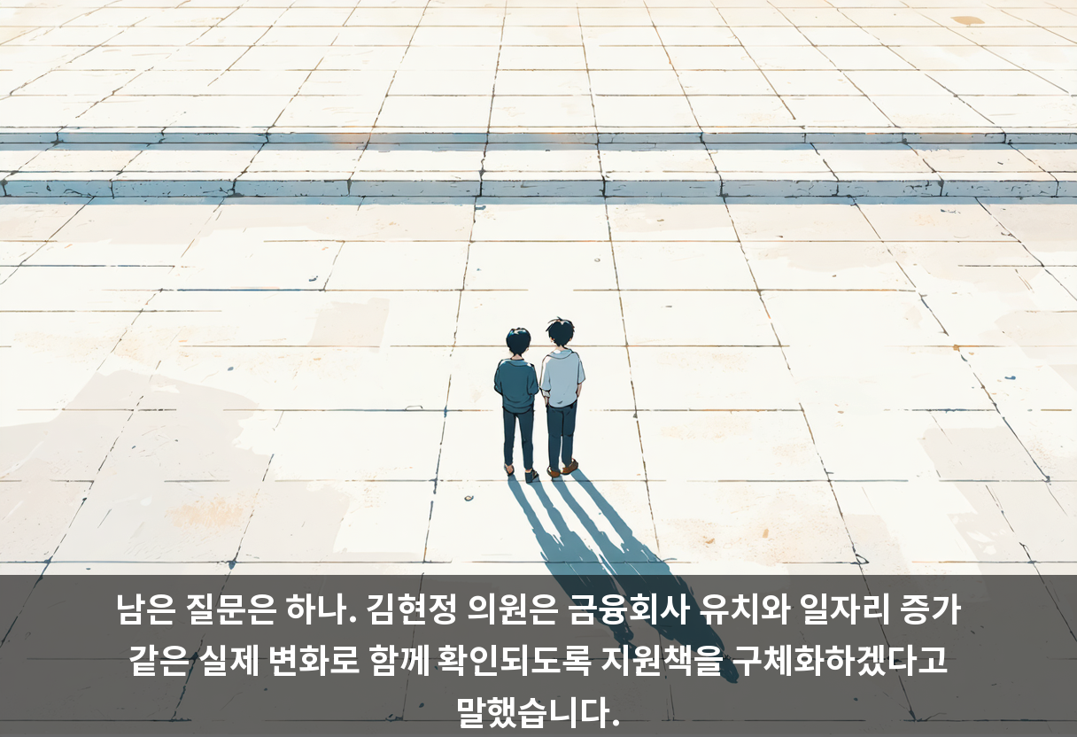 남은 질문은 하나. 김현정 의원은 금융회사 유치와 일자리 증가 같은 실제 변화로 함께 확인되도록 지원책을 구체화하겠다고 말했습니다.