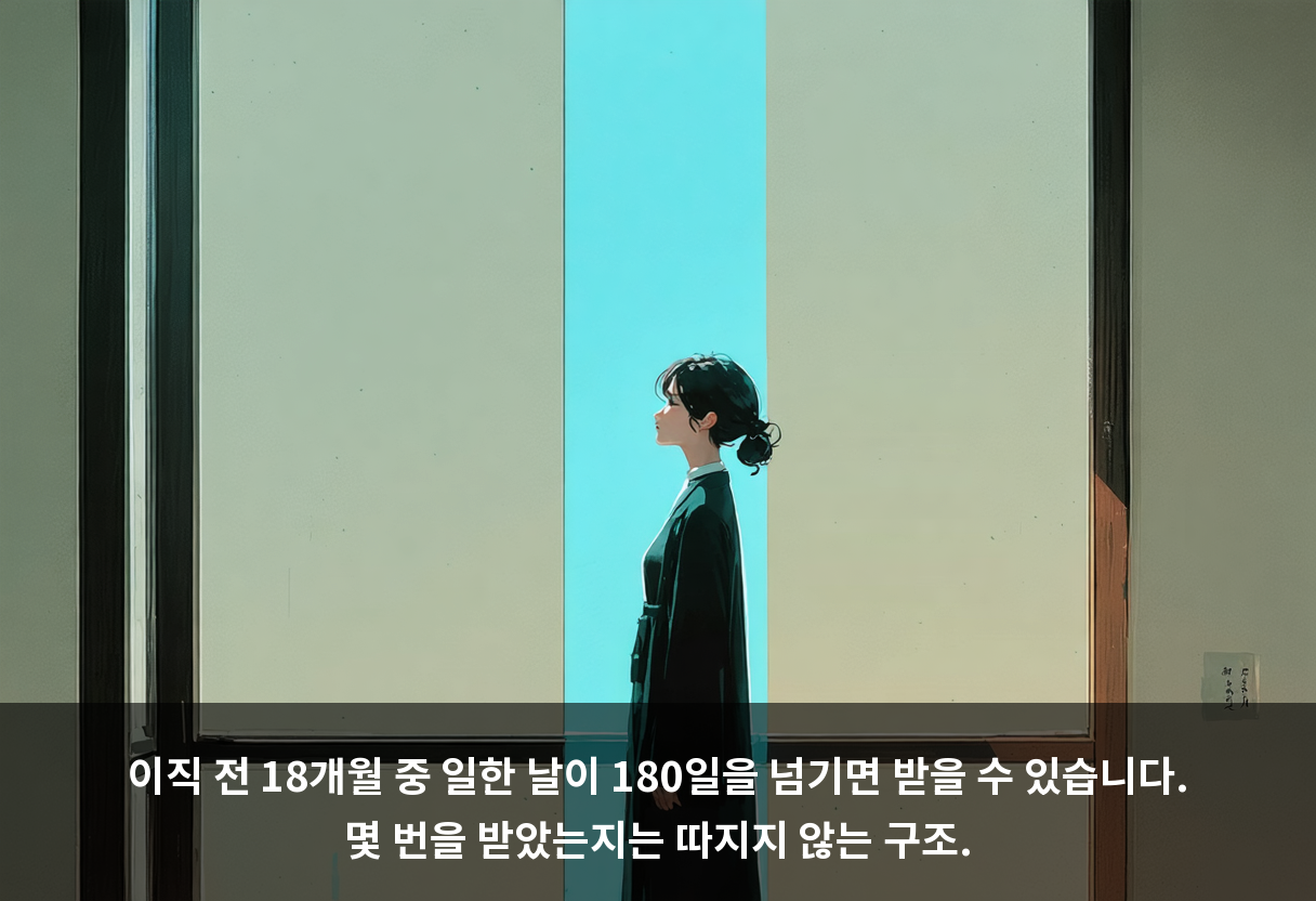 이직 전 18개월 중 일한 날이 180일을 넘기면 받을 수 있습니다. 몇 번을 받았는지는 따지지 않는 구조.