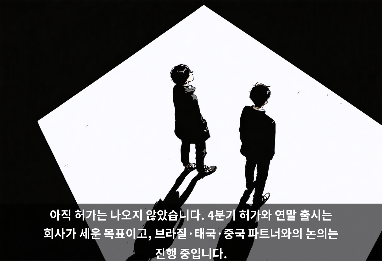 아직 허가는 나오지 않았습니다. 4분기 허가와 연말 출시는 회사가 세운 목표이고, 브라질·태국·중국 파트너와의 논의는 진행 중입니다.