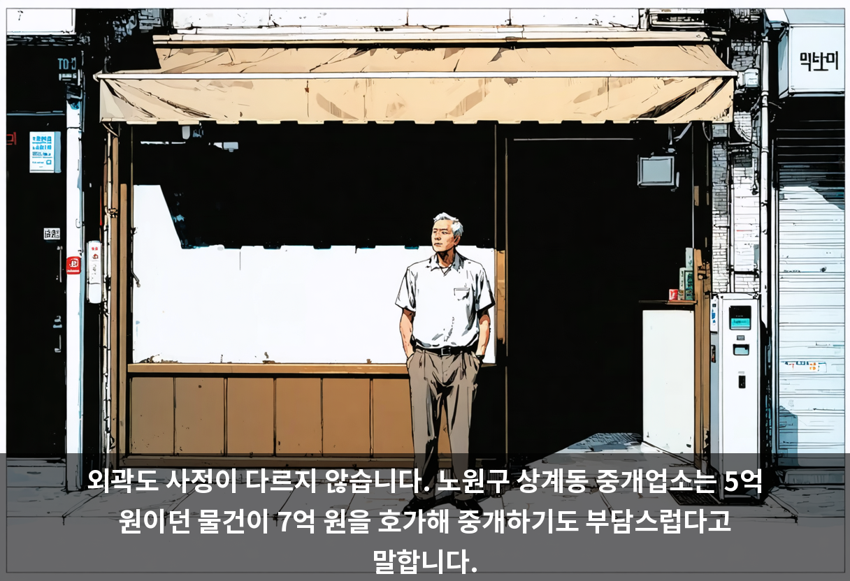 외곽도 사정이 다르지 않습니다. 노원구 상계동 중개업소는 5억 원이던 물건이 7억 원을 호가해 중개하기도 부담스럽다고 말합니다.