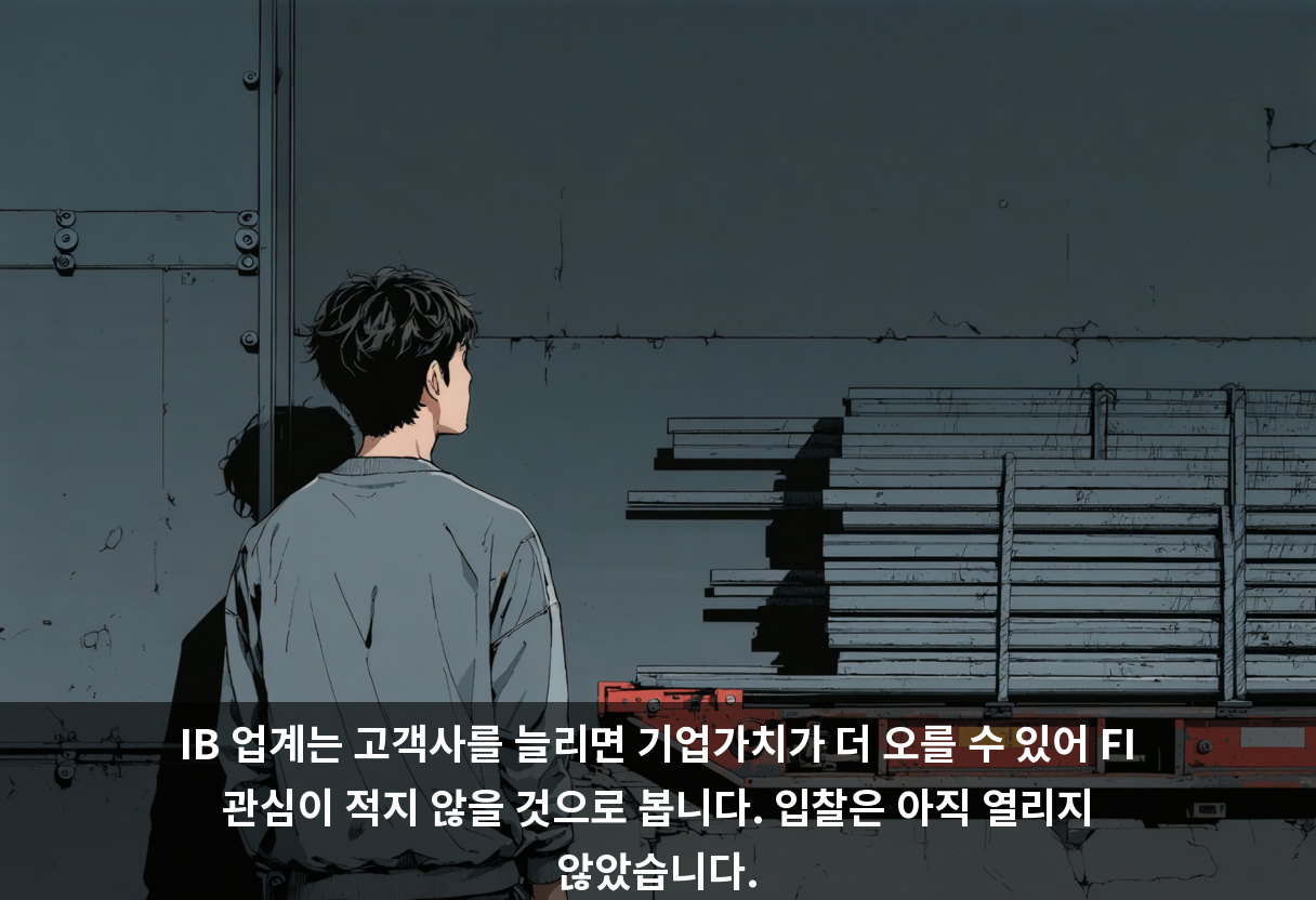 IB 업계는 고객사를 늘리면 기업가치가 더 오를 수 있어 FI 관심이 적지 않을 것으로 봅니다. 입찰은 아직 열리지 않았습니다.