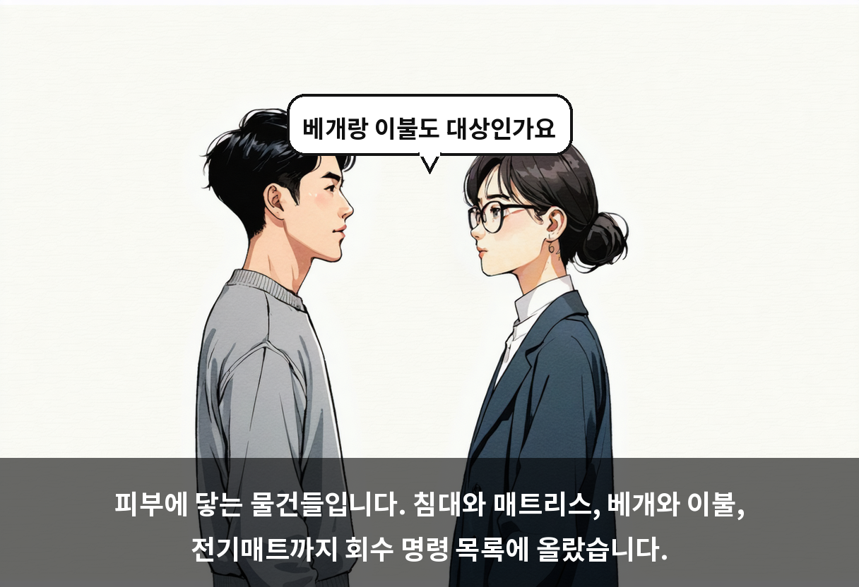 피부에 닿는 물건들입니다. 침대와 매트리스, 베개와 이불, 전기매트까지 회수 명령 목록에 올랐습니다.